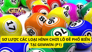 Sơ Lược Các Loại Hình Chơi Lô Đề Phổ Biến Tại Gemwin (P1)