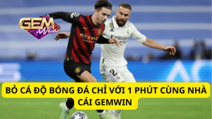 Bỏ Cá Độ Bóng Đá Chỉ Với 1 Phút Cùng Nhà Cái Gemwin