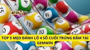 Top 5 Mẹo Đánh Lô 4 Số Cuối Trúng Đậm Tại Gemwin