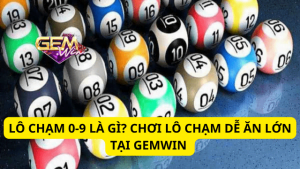 Lô Chạm 0-9 Là Gì? Chơi Lô Chạm Dễ Dàng Ăn Lớn Tại Gemwin