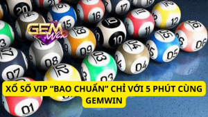 Xổ Số Vip “Bao Chuẩn” Chỉ Với 5 Phút Cùng Gemwin