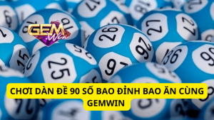 Chơi Dàn Đề 90 Số Bao Đỉnh Bao Ăn Cùng Gemwin