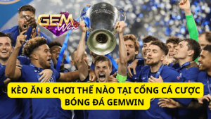 Kèo Ăn 8 Chơi Thế Nào Tại Cổng Cá Cược Bóng Đá Gemwin