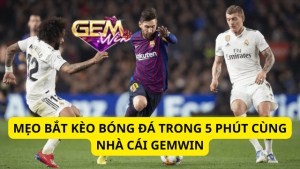 Mẹo Bắt Kèo Bóng Đá Trong 5 Phút Cùng Nhà Cái Gemwin