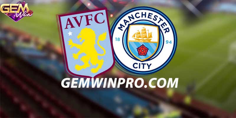 Nhận định phong độ hai đội Aston Villa vs Man City