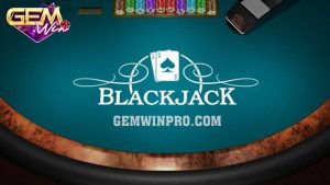 Blackjack luật chơi cơ bản cho tân thủ tổng hợp ở Gemwin