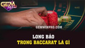 Long bảo trong Baccarat là gì? Thông tin nóng hổi tại Gemwin