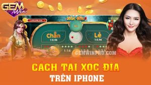 Cách tải Xóc đĩa trên Iphone dễ dàng cùng chuyên gia Gemwin