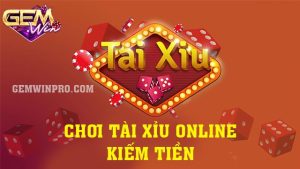 Chơi tài xỉu online kiếm tiền - Những điều nên biết ở Gemwin