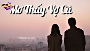 Mộng thấy vợ cũ – Khám phá ý nghĩa của giấc mơ cùng Gemwin