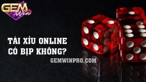 Tài xỉu online có bịp không? 3 cách nhận biết tại Gemwin